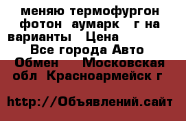 меняю термофургон фотон  аумарк 13г на варианты › Цена ­ 400 000 - Все города Авто » Обмен   . Московская обл.,Красноармейск г.